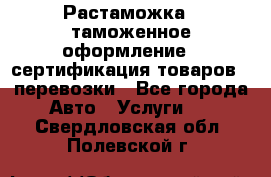 Растаможка - таможенное оформление - сертификация товаров - перевозки - Все города Авто » Услуги   . Свердловская обл.,Полевской г.